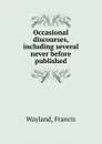 Occasional discourses, including several never before published - Francis Wayland