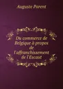 Du commerce de Belgique a propos de l.affranchissement de l.Escaut - Auguste Parent