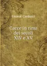 Cacce in rima dei secoli XIV e XV - Giosuè Carducci