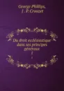 Du droit ecclesiastique dans ses principes generaux. 1 - George Phillips