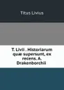 T. Livii . Historiarum quae supersunt, ex recens. A. Drakenborchii . - Titus Livius
