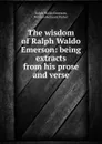 The wisdom of Ralph Waldo Emerson: being extracts from his prose and verse - Ralph Waldo Emerson