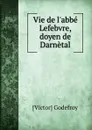 Vie de l.abbe Lefebvre, doyen de Darnetal - Victor Godefroy