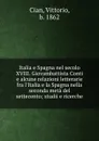 Italia e Spagna nel secolo XVIII. Giovambattista Conti e alcune relazioni letterarie fra l.Italia e la Spagna nella seconda meta del settecento; studii e ricerche - Vittorio Cian