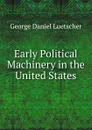 Early Political Machinery in the United States - George Daniel Luetscher