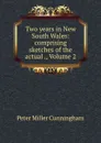 Two years in New South Wales: comprising sketches of the actual ., Volume 2 - Peter Miller Cunningham