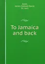 To Jamaica and back - James Sibbald David Scott