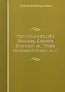 The Union Pacific Railway, Eastern Division: or, Three thousand miles in a . - C. G. Leland