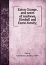 Eaton Grange, and notes of Andrews, Kimball and Eaton family; - Christina Landon Eaton