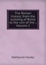 The Roman history: from the building of Rome to the ruin of the ., Volume 2 - Nathaniel Hooke