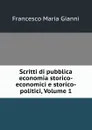 Scritti di pubblica economia storico-economici e storico-politici, Volume 1 - Francesco Maria Gianni