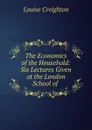 The Economics of the Household: Six Lectures Given at the London School of . - Creighton Louise