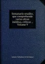Semanario erudito, que comprehende varias obras ineditas, criticas ., Volume 9 - Antonio Valladares de Sotomayor