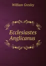 Ecclesiastes Anglicanus . - William Gresley