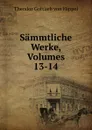 Sammtliche Werke, Volumes 13-14 - Theodor Gottlieb von Hippel