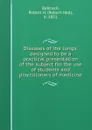 Diseases of the lungs; designed to be a practical presentation of the subject for the use of students and practitioners of medicine - Robert Hall Babcock