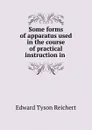 Some forms of apparatus used in the course of practical instruction in . - Edward Tyson Reichert