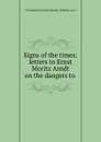 Signs of the times: letters to Ernst Moritz Arndt on the dangers to . - Christian Karl Josias Bunsen
