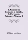 S. Clementis Romani, S. Ignatii, S. Polycarpi, Patrum ., Volume 2 - William Jacobson