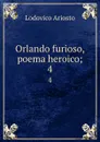 Orlando furioso, poema heroico;. 4 - Ariosto Lodovico