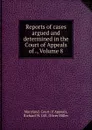 Reports of cases argued and determined in the Court of Appeals of ., Volume 8 - Richard W. Gill