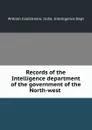 Records of the Intelligence department of the government of the North-west . - William Coldstream