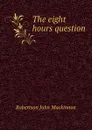 The eight hours question - J. M. Robertson