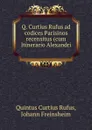 Q. Curtius Rufus ad codices Parisinos recensitus (cum Itinerario Alexandri . - Quintus Curtius Rufus