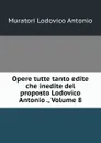 Opere tutte tanto edite che inedite del proposto Lodovico Antonio ., Volume 8 - Muratori Lodovico Antonio
