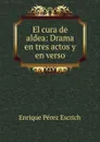 El cura de aldea: Drama en tres actos y en verso - Enrique Pérez Escrich