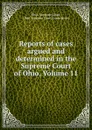 Reports of cases argued and determined in the Supreme Court of Ohio, Volume 11 - Ohio. Supreme Court