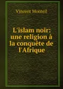 L.islam noir: une religion a la conquete de l.Afrique - Vincent Monteil