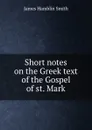 Short notes on the Greek text of the Gospel of st. Mark - J. Hamblin Smith