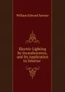 Electric Lighting by Incandescence, and Its Application to Interior . - William Edward Sawyer