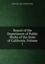 Report of the Department of Public Works of the State of California, Volume 1 - California. Dept. of Public Works