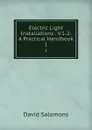 Electric Light Installations . V.1-2: A Practical Handbook. 1 - David Salomons