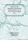 Oeuvres de Rabelais: precedees d.une notice sur la vie et les ouvrages de . - François Rabelais