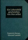 Ein Lebensbild geschrieben von ihm selbst - Friedrich Horner