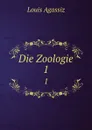 Die Zoologie. 1 - Louis Agassiz