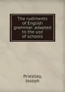 The rudiments of English grammar: adapted to the use of schools - Joseph Priestley
