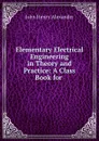 Elementary Electrical Engineering in Theory and Practice: A Class Book for . - John Henry Alexander