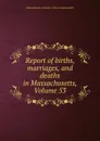 Report of births, marriages, and deaths in Massachusetts, Volume 53 - Massachusetts. Secretary of the commonwealth