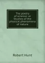 The poetry of science: or Studies of the physical phenomena of nature - Hunt Robert