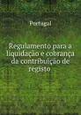 Regulamento para a liquidacao e cobranca da contribuicao de registo . - Portugal