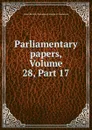 Parliamentary papers, Volume 28,.Part 17 - Great Britain. Parliament. House of Commons