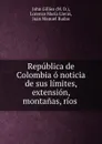 Republica de Colombia o noticia de sus limites, extension, montanas, rios . - John Gillies