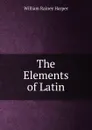 The Elements of Latin - William Rainey Harper