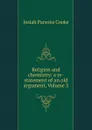 Religion and chemistry: a re-statement of an old argument, Volume 3 - Josiah Parsons Cooke