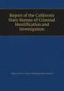 Report of the California State Bureau of Criminal Identification and Investigation - California. Bureau of Criminal Identification and Investigation