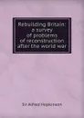 Rebuilding Britain: a survey of problems of reconstruction after the world war - Alfred Hopkinson